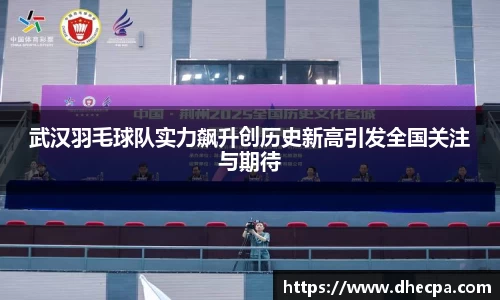 武汉羽毛球队实力飙升创历史新高引发全国关注与期待