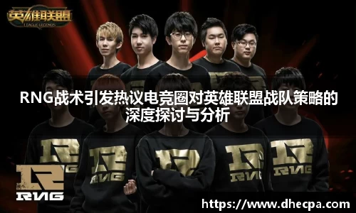 RNG战术引发热议电竞圈对英雄联盟战队策略的深度探讨与分析